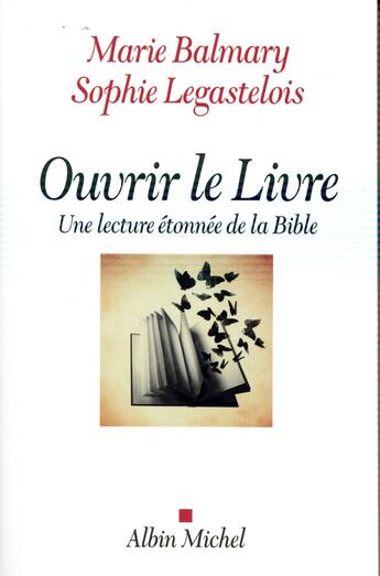 Couverture du livre « Ouvrir le livre ; une lecture étonnée de la Bible » de Marie Balmary et Sophie Legastelois aux éditions Albin Michel