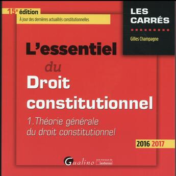 Couverture du livre « L'essentiel du droit constitutionnel t.1 ; théorie générale du droit constitutionnel (édition 2016/2017) » de Gilles Champagne aux éditions Gualino