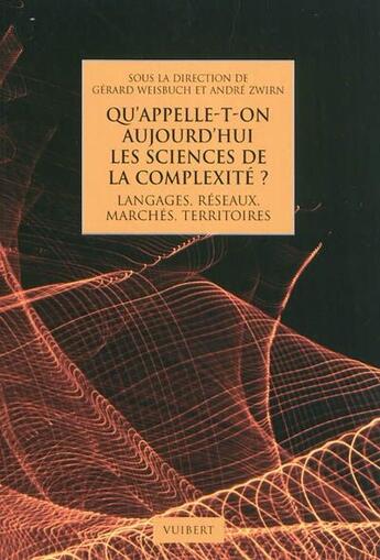 Couverture du livre « Qu'appelle-t-on aujourd'hui les sciences de la complexité ? langages, réseaux, marchés, territoires » de Gerard Weisbuch et Herve P. Zwirn aux éditions Vuibert