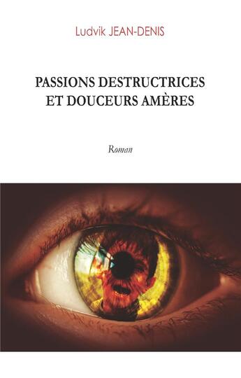 Couverture du livre « Passions destructrices et douceurs amères ; » de Jean-Denis Ludvik aux éditions Books On Demand