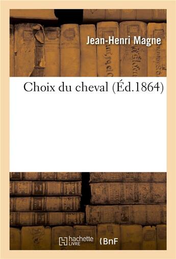 Couverture du livre « Choix du cheval ou Description de tous les caractères à l'aide desquels on peut reconnaître : l'aptitude des chevaux aux divers services » de Jean-Henri Magne aux éditions Hachette Bnf