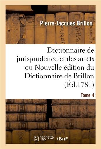 Couverture du livre « Dictionnaire de jurisprudence et des arrêts ou Nouvelle édition du Dictionnaire de Brillon. Tome 4 » de Pierre-Jacques Brillon et Antoine-François Prost De Royer et Jean François Armand Riolz aux éditions Hachette Bnf