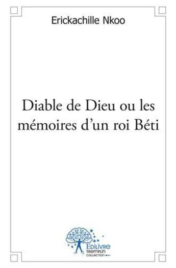 Couverture du livre « Diable de dieu ou les memoires d'un roi beti » de Nkoo Erickachille aux éditions Edilivre