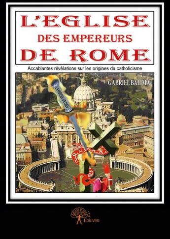 Couverture du livre « L'église des empereurs de Rome ; accablantes révélations sur les origines du catholicisme » de Gabriel Balima aux éditions Edilivre