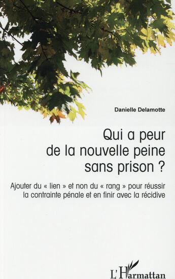 Couverture du livre « Qui a peur de la nouvelle peine sans prison ? ajouter du lien et non du rang pour reussir la contrainte pénale et en finir avec la récidive » de Danielle Delamotte aux éditions L'harmattan