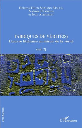 Couverture du livre « Fabriques de vérité(s) t.2 ; l'oeuvre littéraire au miroir de la vérité » de Jean Albrespit et Noemie Francois et Dolores Thion Soriano-Molla aux éditions L'harmattan