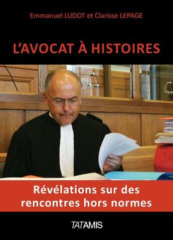 Couverture du livre « L'avocat à histoires ; révélations sur des rencontres hors normes » de Emmanuel Ludot et Clarisse Lepage aux éditions Tatamis