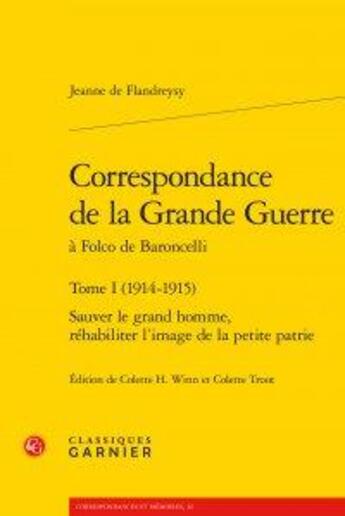 Couverture du livre « Correspondance de la Grande Guerre à Folco de Baroncelli t.1 (1914-1915) ; sauver le grand homme, réhbiliter l'image de lla petite patrie » de Jeanne De Flandreysy aux éditions Classiques Garnier