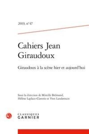 Couverture du livre « Cahiers jean giraudoux - t47 - cahiers jean giraudoux - 2019, n 47 - giraudoux a la scene hier et a » de Mireille Bremond aux éditions Classiques Garnier