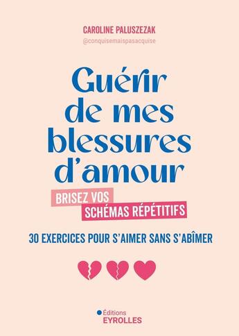 Couverture du livre « Guérir de mes blessures d'amour : Brisez vos schémas répétitifs - 30 exercices pour s'aimer sans s'abîmer » de Caroline Paluszezak aux éditions Eyrolles