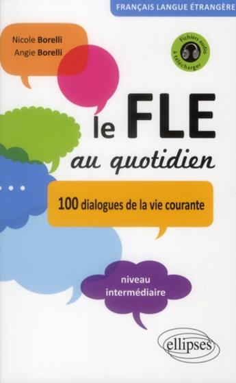 Couverture du livre « Le FLE au quotidien : 100 dialogues de la vie courante ; niveau intermédiaire » de Nicole Borelli et Angie Borelli aux éditions Ellipses