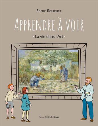 Couverture du livre « Apprendre à voir ; la vie dans l'Art » de Sophie Roubertie aux éditions Tequi