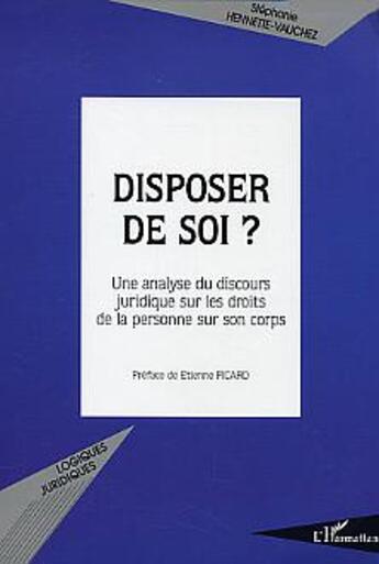 Couverture du livre « Disposer de soi : Une analyse du discours juridique sur les droits de la personne sur son corps » de Stephanie Hennette Vauchez aux éditions L'harmattan