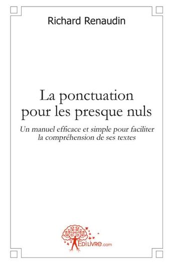 Couverture du livre « La ponctuation pour les presque nuls ; un manuel efficace et simple pour faciliter la compréhension de ses textes » de Richard Renaudin aux éditions Edilivre