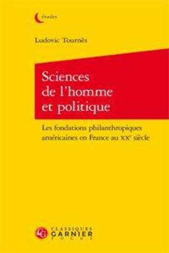 Couverture du livre « Sciences de l'homme et politique ; les fondations philanthropiques américaines en france au XXe sièc » de Ludovic Tournès aux éditions Classiques Garnier