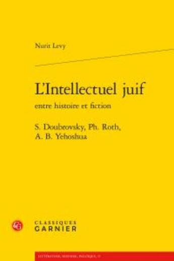 Couverture du livre « L'intellectuel juif entre histoire et fiction ; S. Doubrovsky, Ph. Roth, A. b. Yehoshua » de Nurit Levy aux éditions Classiques Garnier