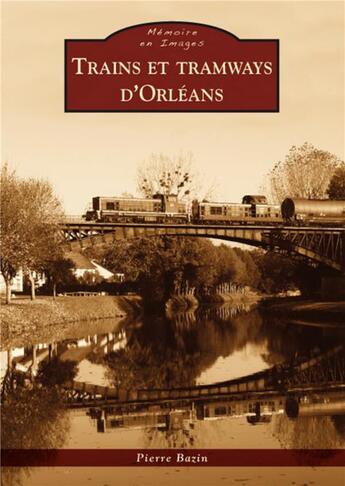 Couverture du livre « Trains et tramways d'Orléans » de Pierre Bazin aux éditions Editions Sutton