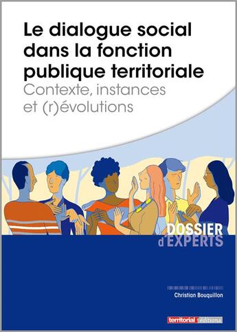 Couverture du livre « Le dialogue social dans la fonction publique territoriale ; contexte, instances et (r)évolutions » de Christian Bouquillon aux éditions Territorial