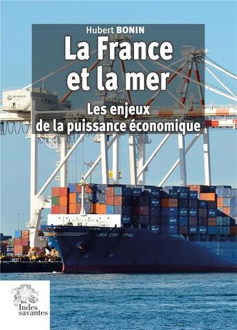 Couverture du livre « La France et la mer : les enjeux de la puissance économique » de Hubert Bonin aux éditions Les Indes Savantes