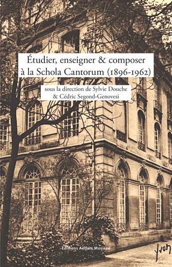 Couverture du livre « Étudier, enseigner et composer à la Schola Cantorum (1896-1962) » de Sylvie Douche et Cedric Segond-Genovesi aux éditions Aedam Musicae