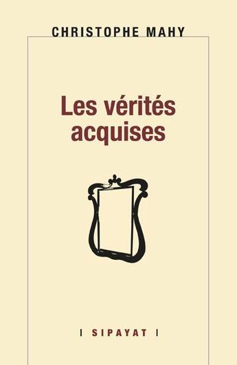 Couverture du livre « Les vérités acquises » de Christophe Mahy aux éditions Sipayat