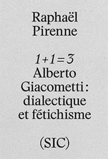 Couverture du livre « 1 + 1 = 3 ; Alberto Giacometti ; dialectique et fétichisme » de Raphael Pirenne aux éditions Revue Sic