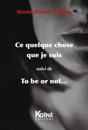 Couverture du livre « Ce quelque chose que je suis ; to be or not... » de Marie-Pierre Cattino aux éditions Koine