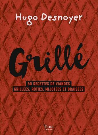 Couverture du livre « Grillé ! 60 recettes de viandes grillées, rôties, mijotées et braisées » de Hugo Desnoyer aux éditions Tana