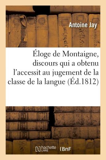 Couverture du livre « Eloge de montaigne, discours qui a obtenu l'accessit au jugement de la classe de la langue - et de l » de Jay Antoine aux éditions Hachette Bnf