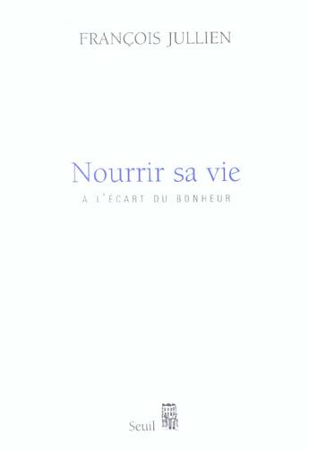 Couverture du livre « Nourrir sa vie - a l'ecart du bonheur » de Francois Jullien aux éditions Seuil