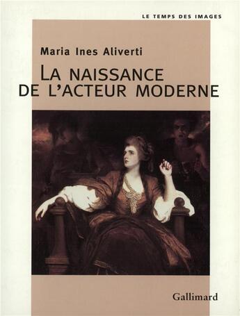 Couverture du livre « La Naissance de l'acteur moderne : L'acteur et son portrait au XVIII? siècle » de Maria-Ines Aliverti aux éditions Gallimard