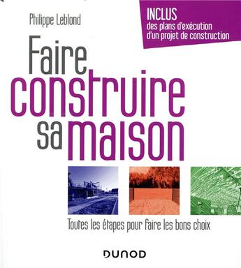 Couverture du livre « Faire construire sa maison ; toutes les étapes pour faire les bons choix (3e édition) » de Philippe Leblond aux éditions Dunod