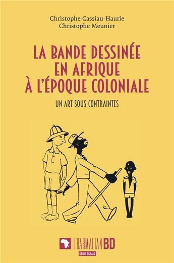 Couverture du livre « La bande dessinée en Afrique à l'époque coloniale : un art sous contraintes » de Christophe Meunier et Christophe Cassiau Haurie aux éditions L'harmattan