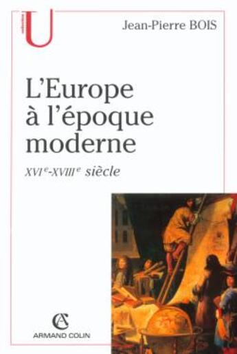 Couverture du livre « L'Europe à l'époque moderne : Origines, utopies et réalités de l'idée d'Europe, XVIe-XVIIIe siècle » de Jean-Pierre Bois aux éditions Armand Colin