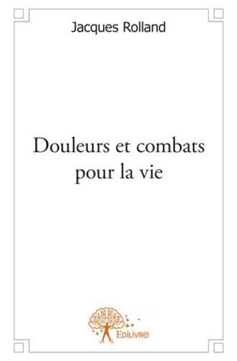 Couverture du livre « Douleurs et combats pour la vie » de Jacques Rolland aux éditions Edilivre