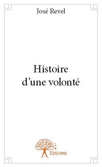 Couverture du livre « Histoire d'une volonté » de Jose Revel aux éditions Edilivre