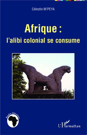 Couverture du livre « Afrique : l'alibi colonial se consume » de Celestin M'Peya aux éditions L'harmattan