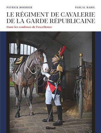 Couverture du livre « Le régiment de cavalerie de la garde républicaine ; dans les coulisses de l'excellence » de Pascal Baril et Patrick Boissier aux éditions Glenat