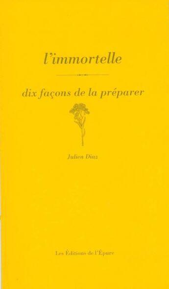 Couverture du livre « Dix façons de le préparer : l'immortelle » de Julien Diaz aux éditions Les Editions De L'epure