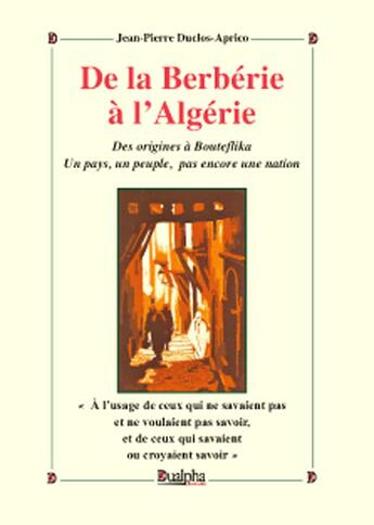 Couverture du livre « De la Berbérie à l'Algérie ; des origines à Bouteflika ; un pays, un peuple, pas encore une nation » de Jean-Pierre Duclos Aprico aux éditions Dualpha