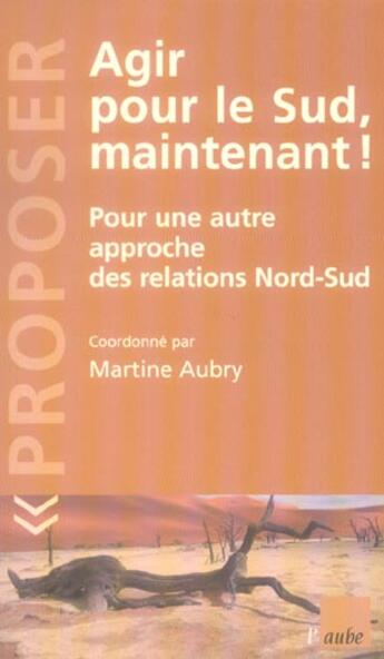 Couverture du livre « Agir pour le sud maintenant ! pour une autre approche des relations nord/sud » de Aubry Martine aux éditions Editions De L'aube