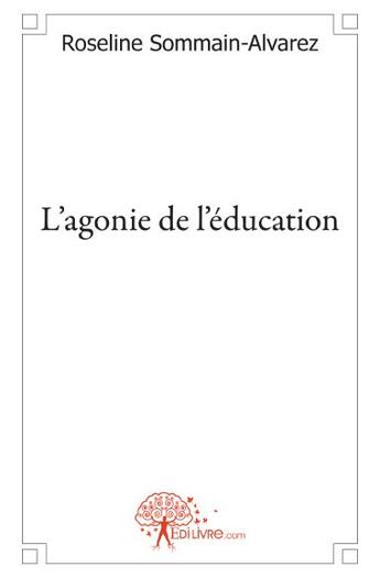 Couverture du livre « L'agonie de l'éducation » de Roseline Sommain-Alvarez aux éditions Edilivre