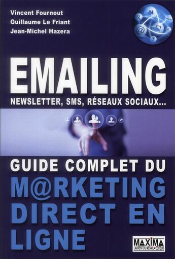 Couverture du livre « Emailing ; newsletter, SMS, réseaux sociaux... guide complet du marketing direct en ligne » de Vincent Fournout et Guillaume Le Friant et Jean-Michel Hazera aux éditions Maxima