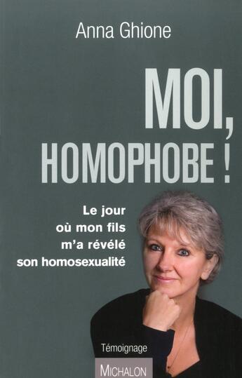 Couverture du livre « Moi homophobe ! le jour où mon fils m'a révélé son homosexualité » de Anna Ghione aux éditions Michalon