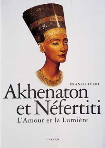 Couverture du livre « Akhenaton Et Nefertiti » de Francis Fevre aux éditions Hazan