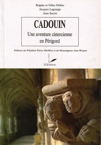 Couverture du livre « Cadouin, une aventure cistercienne en Périgord » de Brigitte Delluc et Jean Secret et Jacques Lagrange et Gilles Delluc aux éditions P.l.b. Editeur