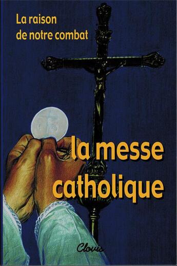 Couverture du livre « LA RAISON DE NOTRE COMBAT, LA MESSE CATHOLIQUE » de Mgr Marcel Lefebvre aux éditions Clovis