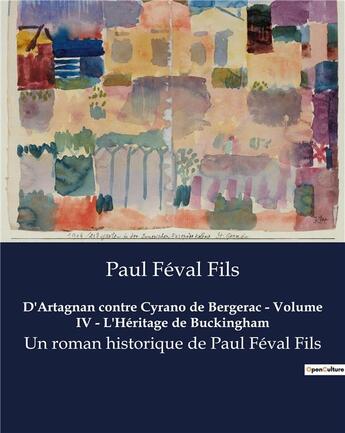 Couverture du livre « D'Artagnan contre Cyrano de Bergerac - Volume IV - L'Héritage de Buckingham : Un roman historique de Paul Féval Fils » de Feval Fils Paul aux éditions Culturea