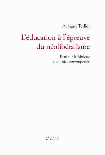 Couverture du livre « L'education a l'epreuve du neoliberalisme - essai sur la fabrique d'u sujet contemporain » de Teillet Arnaud aux éditions Otrante