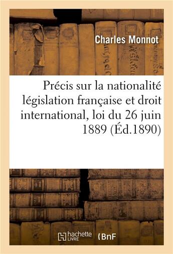 Couverture du livre « Precis sur la nationalite legislation francaise et droit international, loi du 26 juin 1889 » de Monnot aux éditions Hachette Bnf